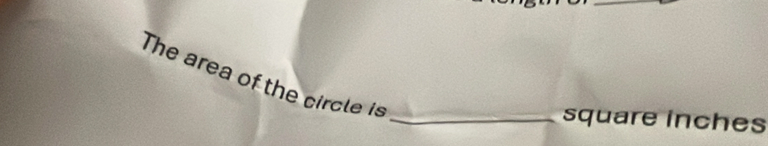 The area of the circle is 
_square inches