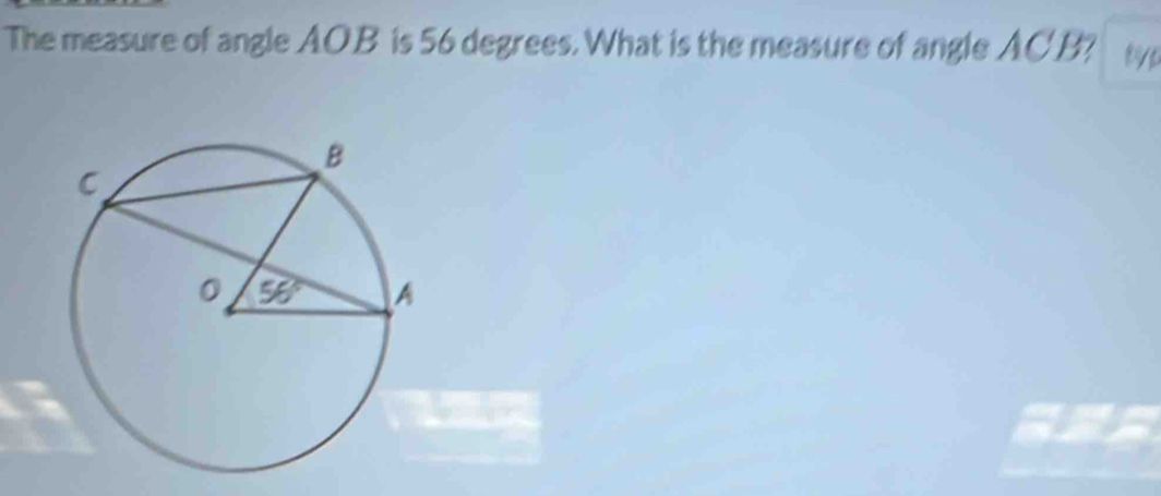 The measure of angle AOB is 56 degrees. What is the measure of angle AC B? typ