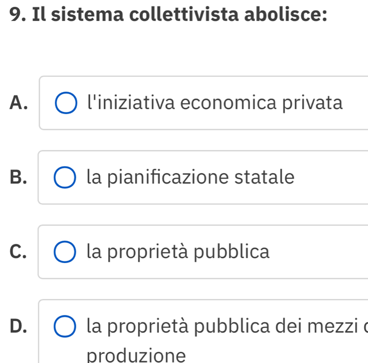 Il sistema collettivista abolisce:
A. l'iniziativa economica privata
B. la pianificazione statale
C. la proprietà pubblica
D. la proprietà pubblica dei mezzi e
produzione