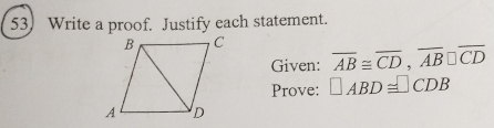 Write a proof. Justify each statement.
overline AB≌ overline CD, overline AB□ overline CD
Given: 
Prove: □ ABD≌ □ CDB