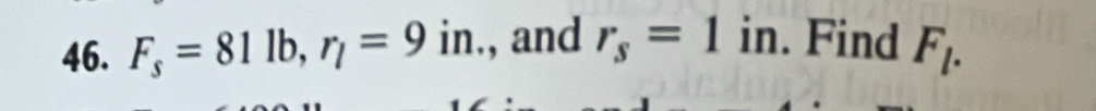 F_s=81lb, r_l=9in., and r_s=1in. Find F_l.