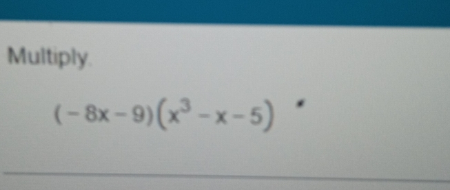 Multiply.
(-8x-9)(x^3-x-5)