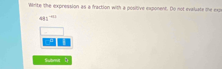 Write the expression as a fraction with a positive exponent. Do not evaluate the exp
481^(-453)
 □ /□  
Submit