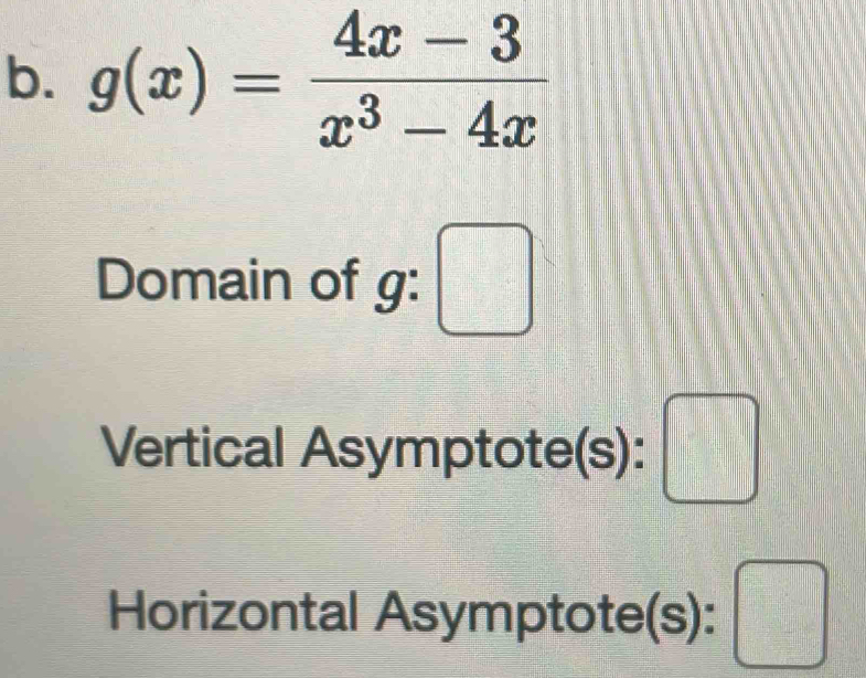 g(x)= (4x-3)/x^3-4x 
Domain of g: □ 
Vertical Asymptote(s) :□ 
Horizontal Asymptote(s): □