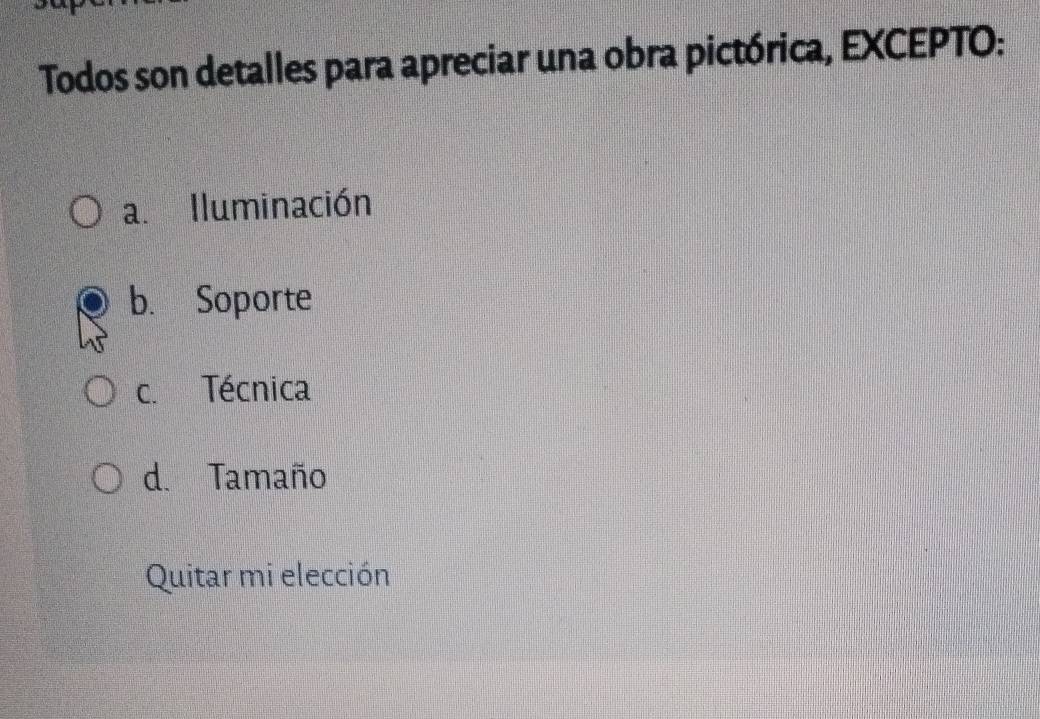 Todos son detalles para apreciar una obra pictórica, EXCEPTO:
a. Iluminación
b. Soporte
c. Técnica
d. Tamaño
Quitar mi elección