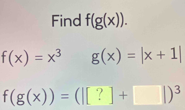 Find f(g(x)).
f(x)=x^3 g(x)=|x+1|
f(g(x))=(|[?]+□ |)^3