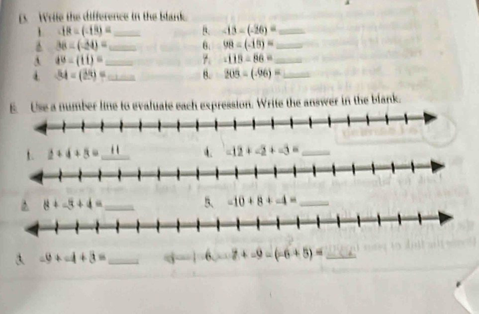 a
. Write the difference in the blank.
1 -18=(-18)= _
B. -13-(-26)= _
36-(-20)= _
6. 98-(-18)= _
A 40-(11)= _
-113=86= _
4. -54-(25)= _ B. 203-(-96)= _
Use a number line to evaluate each expression. Write the answer in the blank.
1 
_
5、
8+-5+4= _-10 +8 i-4= _
a -9+-4+3= _
6 7+-9=(-6+5)= _