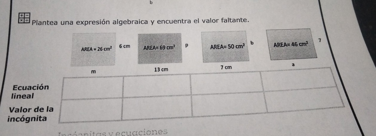 × Plantea una expresión algebraica y encuentra el valor faltante.
AREA=26cm^2 6 cm AREA=69cm^2 p AREA=50cm^2 b
Ecuac
lineal
Valor 
incógn
Inconitas y ecuaciones