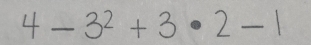 4 - 3² + 3 · 2 - 1