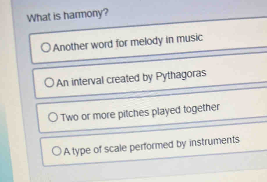 What is harmony?
Another word for melody in music
An interval created by Pythagoras
Two or more pitches played together
A type of scale performed by instruments