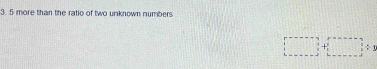 more than the ratio of two unknown numbers
□ +□