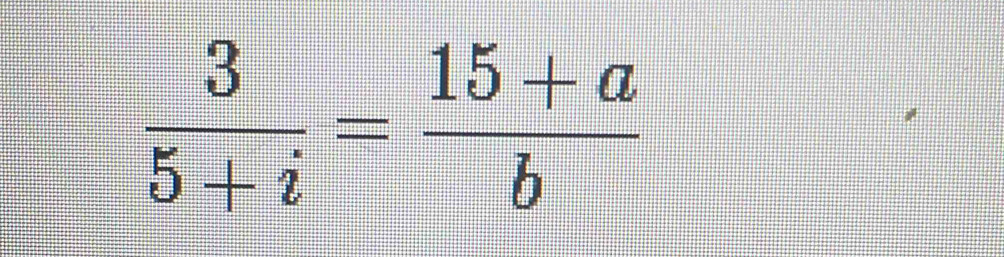  3/5+i = (15+a)/b 