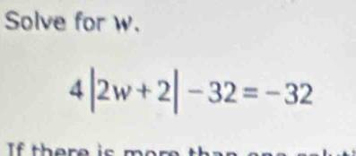 Solve for w.
4|2w+2|-32=-32
If ther