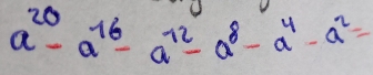 a^(20)-a^(76)-a^(72)-a^8-a^4-a^2=