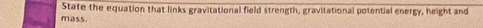 State the equation that links gravitational field strength, gravitational potential energy, height and 
mass.