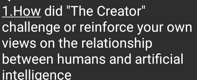 How did "The Creator" 
challenge or reinforce your own 
views on the relationship 
between humans and artificial 
intelligence