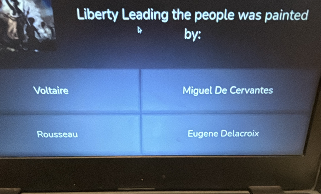 Liberty Leading the people was painted
by:
Voltaire Miguel De Cervantes
Rousseau Eugene Delacroix