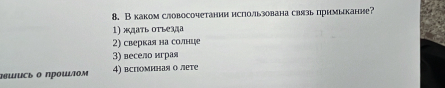 В каком словосочетании ислользована связь примыкание?
1) ждать отъезда
2) сверкая на солнце
3) весело играя
лвшись о прошιлом 4) вспоминая о лете