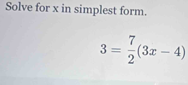 Solve for x in simplest form.
3= 7/2 (3x-4)