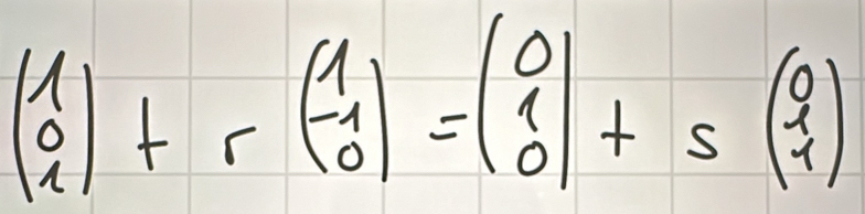 beginpmatrix 1 0 1endpmatrix +rbeginpmatrix 1 -1 0endpmatrix =beginpmatrix 0 1 0endpmatrix +sbeginpmatrix 0 1endpmatrix