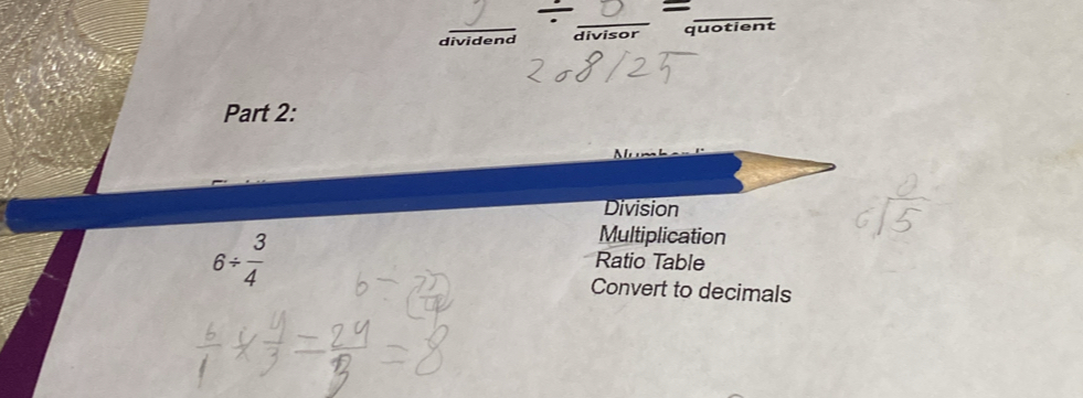 div = _
_
_
divider
overline divisor quotient
Part 2:
Division
6/  3/4 
Multiplication
Ratio Table
Convert to decimals