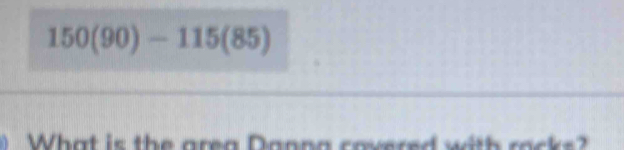 150(90)-115(85)
What is the area Danna covered with rocks?