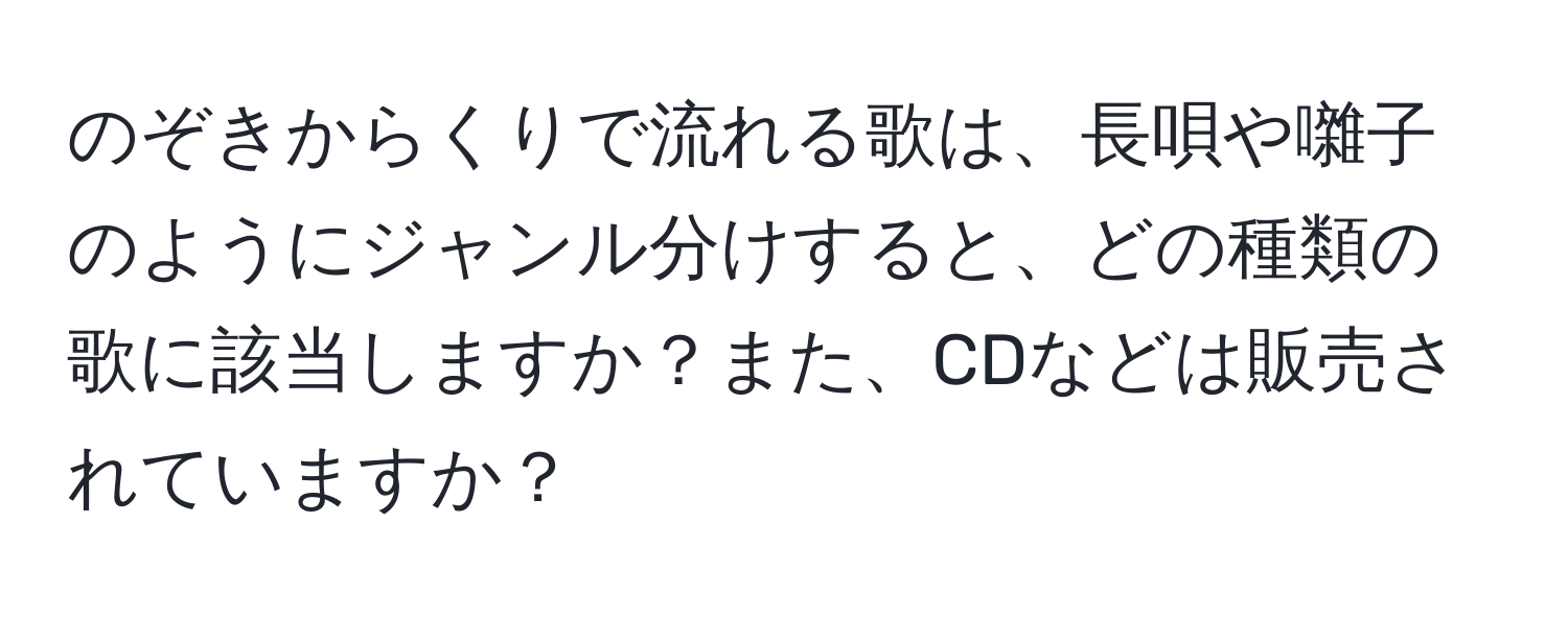 のぞきからくりで流れる歌は、長唄や囃子のようにジャンル分けすると、どの種類の歌に該当しますか？また、CDなどは販売されていますか？