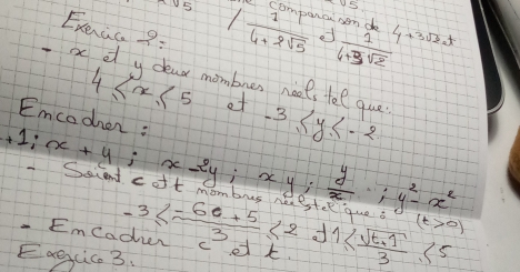 5 
5 / 1/4+2sqrt(5)  companc somd 
Exeaca 2=
 1/6+9sqrt(2)  4+3sqrt(3),5
4≤ x≤ 5 mombnes neets tel que -3≤ y≤ -2
of 
Emcocher
+1; x+y; x-2y; xy;  y/x ·; y^2-x^2 stee que (t>0)
EmCa -3≤  (-6t+5)/3 ≤ 2· t1≤  (sqrt(t+1))/3 ≤ 5 ea 
Eaegcic 3.