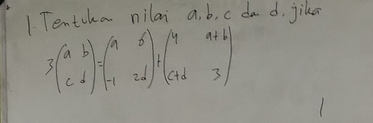 Tentcka nilai a. b, c da d, jika
3beginpmatrix a&b c&dendpmatrix =beginpmatrix a&b -1&2dendpmatrix +beginpmatrix 4&a+b c+d&3endpmatrix