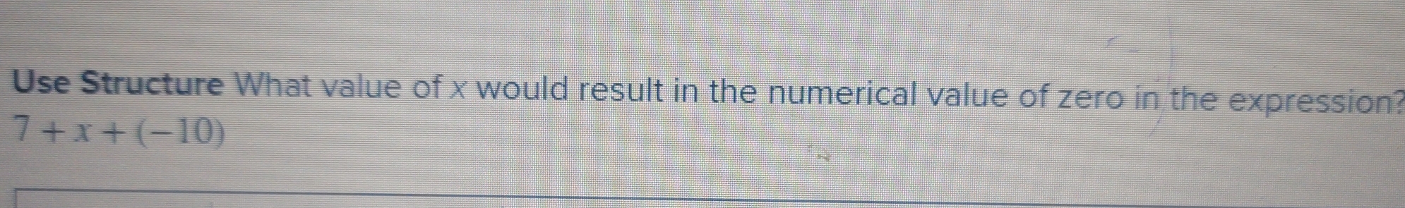 Use Structure What value of x would result in the numerical value of zero in the expression?
7+x+(-10)