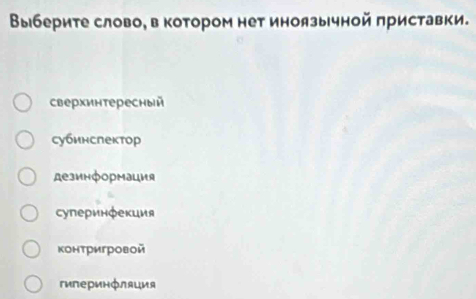 Выбериτе слово, в котором нет иноязычной πриставки.
сверхинтересный
субинслектор
дезинформация
суперинфекция
контригровой
гиперинфляция