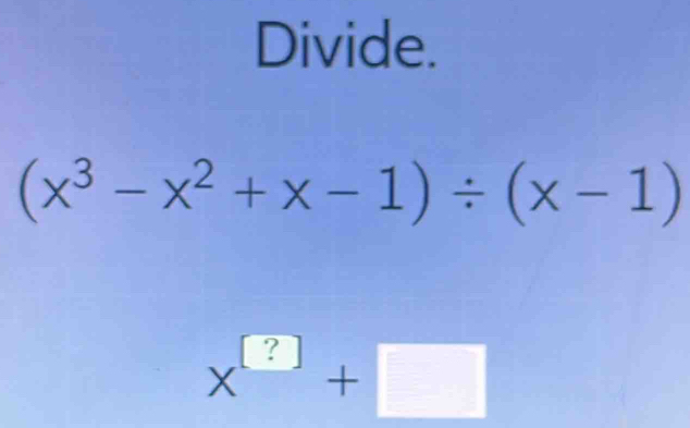 Divide.
(x^3-x^2+x-1)/ (x-1)
x^(□)+□