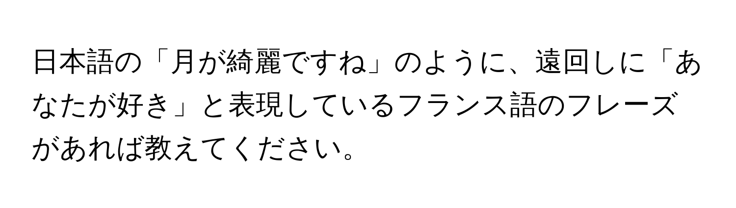 日本語の「月が綺麗ですね」のように、遠回しに「あなたが好き」と表現しているフランス語のフレーズがあれば教えてください。