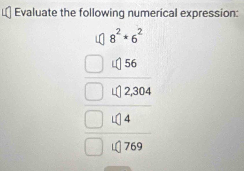 Evaluate the following numerical expression:
< 8^2*6^2
beginarrayr □  □ 48=429294 □ endarray 