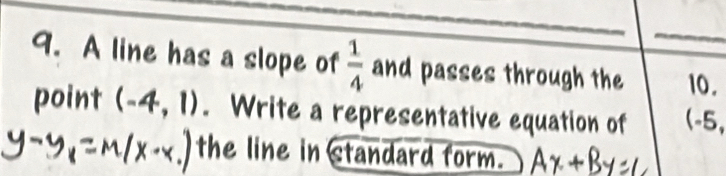 A line has a slope of  1/4  and passes through the 10. 
point (-4,1). Write a representative equation of (-5, 
the line in standard form.