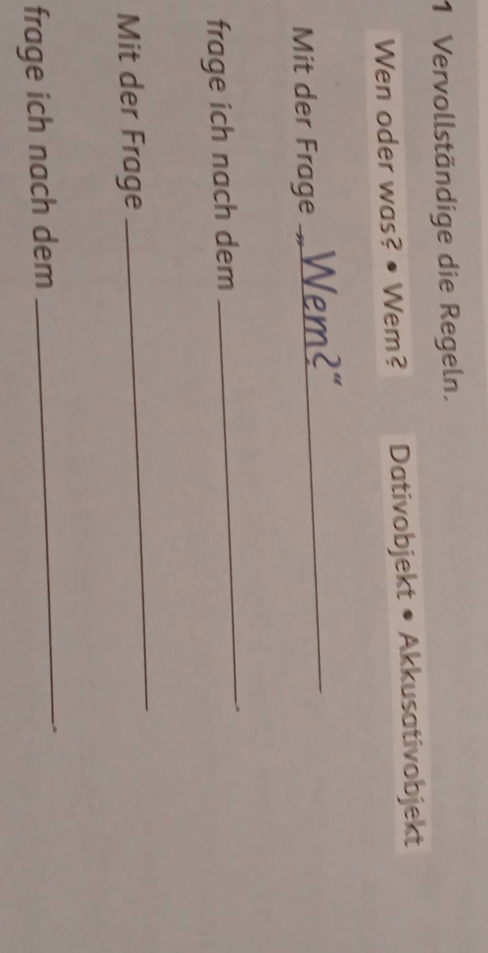 Vervollständige die Regeln. 
Wen oder was? • Wem? Dativobjekt • Akkusativobjekt 
Mit der Frage 
_ 
frage ich nach dem 
_ 
Mit der Frage 
_ 
frage ich nach dem 
_