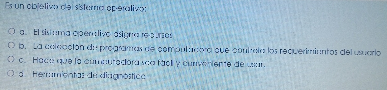 Es un objetivo del sistema operativo:
a. El sistema operativo asigna recursos
b. La colección de programas de computadora que controla los requerimientos del usuario
c. Hace que la computadora sea fácil y conveniente de usar.
d. Herramientas de diagnóstico