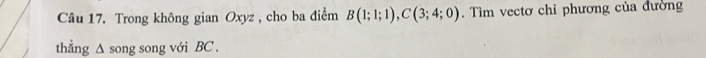 Trong không gian Oxyz , cho ba điểm B(1;1;1), C(3;4;0). Tìm vectơ chỉ phương của đường 
thẳng ∆ song song với BC.