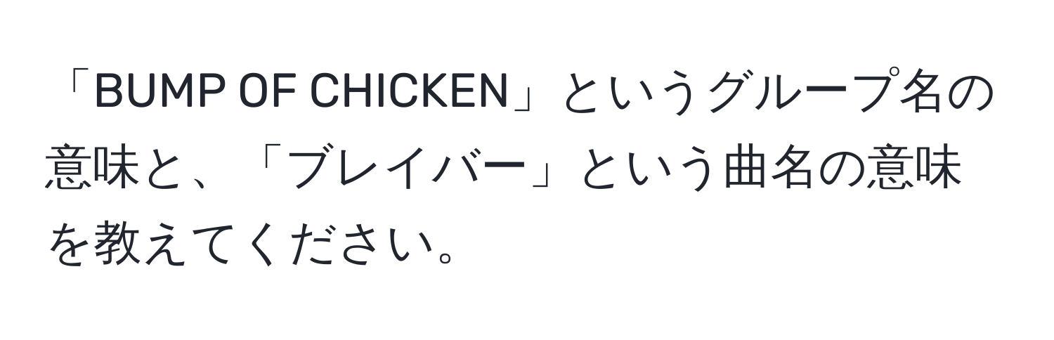 「BUMP OF CHICKEN」というグループ名の意味と、「ブレイバー」という曲名の意味を教えてください。