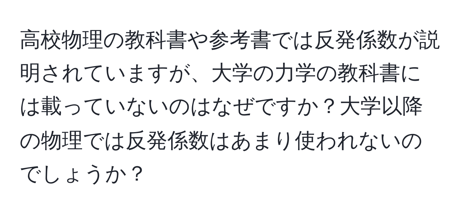 高校物理の教科書や参考書では反発係数が説明されていますが、大学の力学の教科書には載っていないのはなぜですか？大学以降の物理では反発係数はあまり使われないのでしょうか？