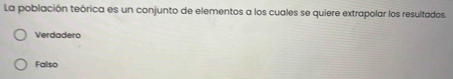 La población teórica es un conjunto de elementos a los cuales se quiere extrapolar los resultados.
Verdadero
Falso