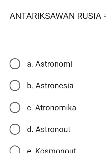 ANTARIKSAWAN RUSIA =
a. Astronomi
b. Astronesia
c. Atronomika
d. Astronout