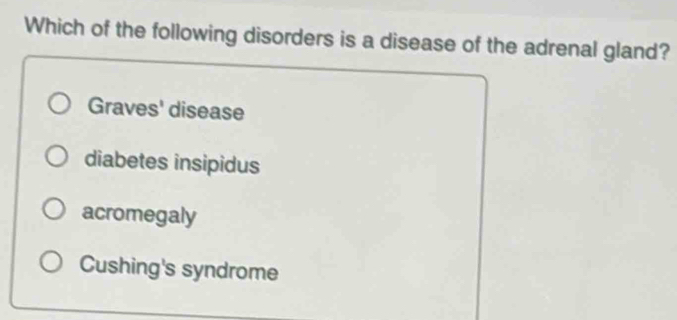 Which of the following disorders is a disease of the adrenal gland?
Graves' disease
diabetes insipidus
acromegaly
Cushing's syndrome