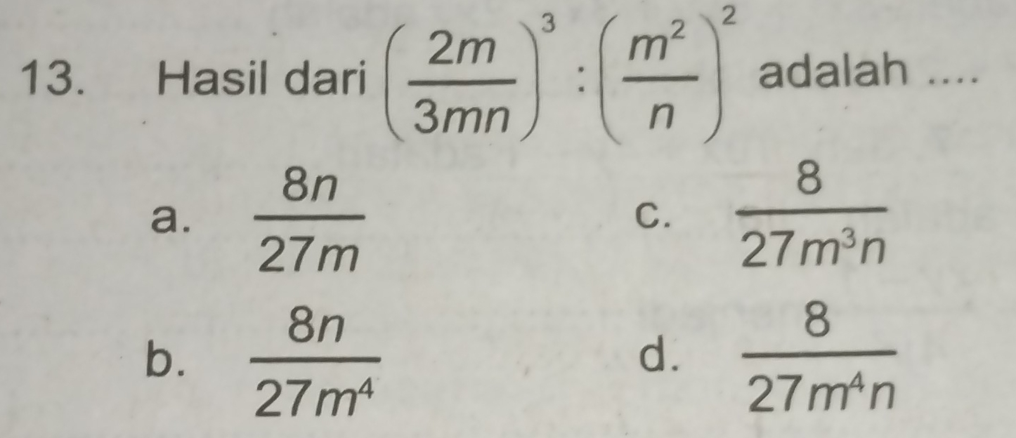 Hasil dari ( 2m/3mn )^3:( m^2/n )^2 adalah ....
a.  8n/27m   8/27m^3n 
C.
b.  8n/27m^4   8/27m^4n 
d.