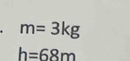 m=3kg
h=68m