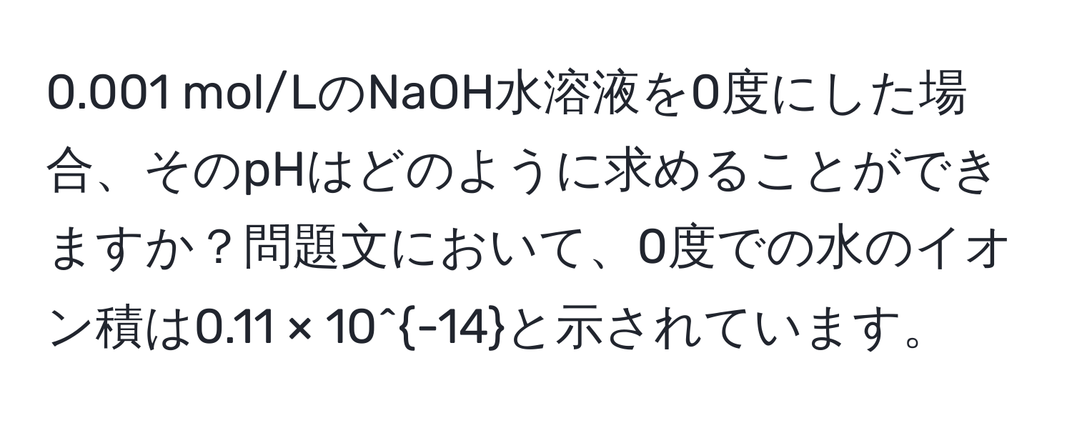 0.001 mol/LのNaOH水溶液を0度にした場合、そのpHはどのように求めることができますか？問題文において、0度での水のイオン積は0.11 × 10^(-14)と示されています。