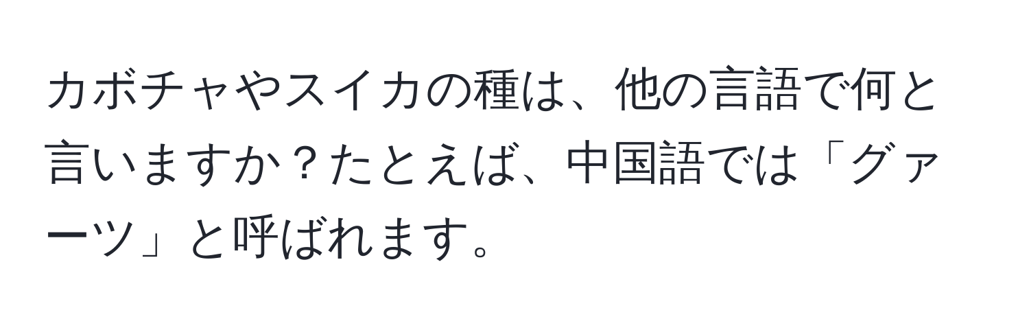 カボチャやスイカの種は、他の言語で何と言いますか？たとえば、中国語では「グァーツ」と呼ばれます。