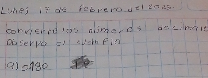 Lunes I7 de febrero del 2025.
conviertelos humeros decimale
ob serva el evemelo
() 0180