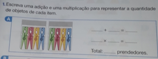 Escreva uma adição e uma multiplicação para representar a quantidade 
de objetos de cada item. 
a 
_+ _-_ 
_× _=_ 
Total: _prendedores.