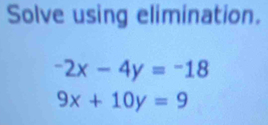 Solve using elimination.
-2x-4y=-18
9x+10y=9